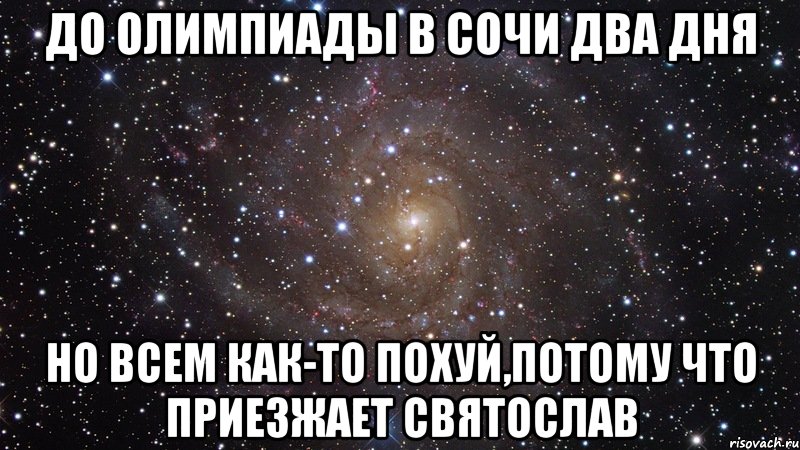 до олимпиады в сочи два дня но всем как-то похуй,потому что приезжает Святослав, Мем  Космос (офигенно)