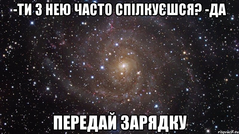 -Ти з нею часто спілкуєшся? -Да ПЕРЕДАЙ ЗАРЯДКУ, Мем  Космос (офигенно)