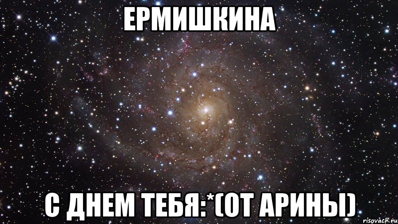 Ермишкина с днем тебя:*(от Арины), Мем  Космос (офигенно)