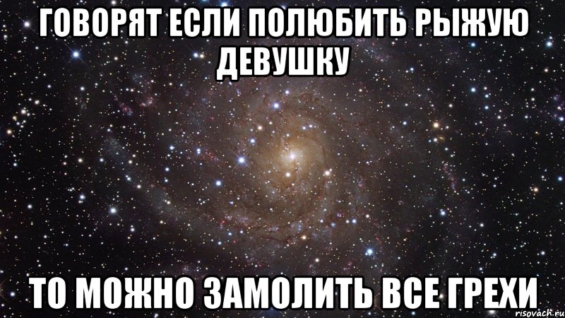 Говорят если полюбить рыжую девушку то можно замолить все грехи, Мем  Космос (офигенно)