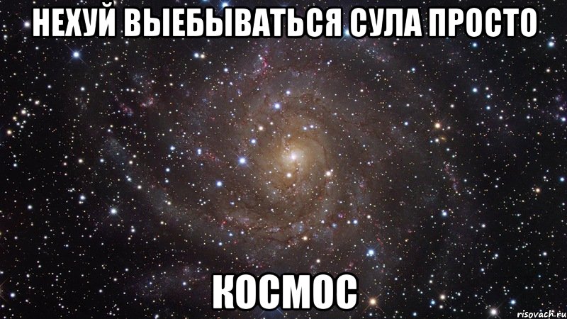 Нехуй выебываться СУла просто КОСМОС, Мем  Космос (офигенно)