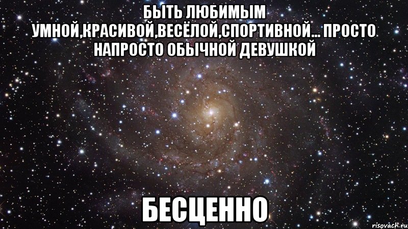 БЫТЬ ЛЮБИМЫМ УМНОЙ,КРАСИВОЙ,ВЕСЁЛОЙ,СПОРТИВНОЙ... ПРОСТО НАПРОСТО ОБЫЧНОЙ ДЕВУШКОЙ БЕСЦЕННО, Мем  Космос (офигенно)