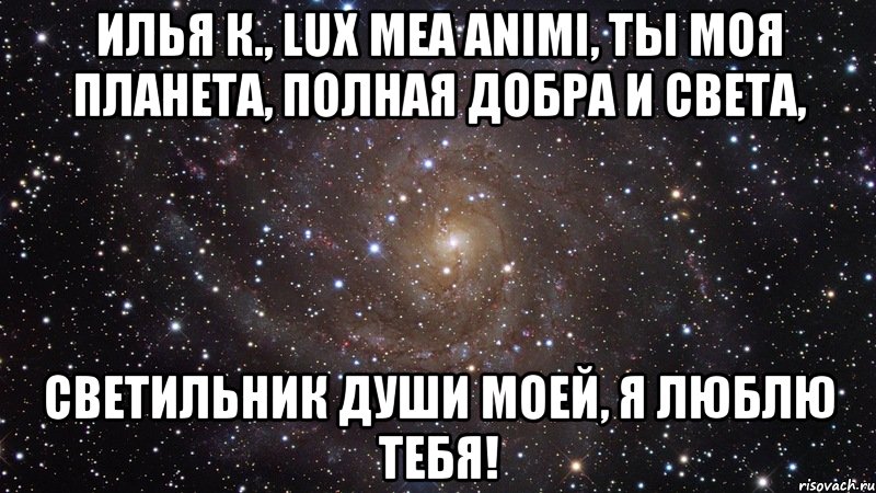 Илья К., lux mea animi, ты моя планета, полная добра и света, Светильник души моей, я люблю тебя!, Мем  Космос (офигенно)