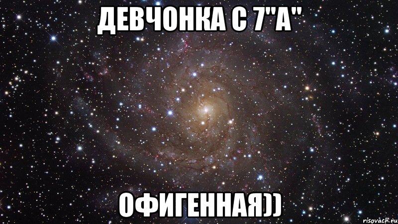 девчонка с 7"А" офигенная)), Мем  Космос (офигенно)