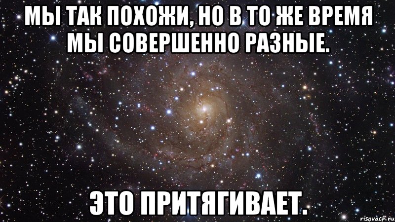 Мы так похожи, но в то же время мы совершенно разные. Это притягивает., Мем  Космос (офигенно)