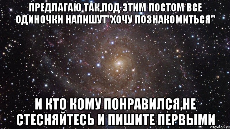 предлагаю так,под этим постом все одиночки напишут"хочу познакомиться" и кто кому понравился,не стесняйтесь и пишите первыми, Мем  Космос (офигенно)