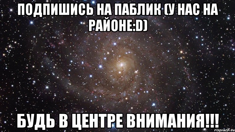 ПОДПИШИСЬ НА ПАБЛИК (У нас на районе:D) БУДЬ В ЦЕНТРЕ ВНИМАНИЯ!!!, Мем  Космос (офигенно)