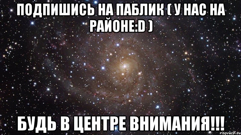 ПОДПИШИСЬ НА ПАБЛИК ( У нас на районе:D ) БУДЬ В ЦЕНТРЕ ВНИМАНИЯ!!!, Мем  Космос (офигенно)