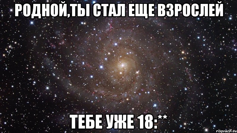 Родной,ты стал еще взрослей тебе уже 18:**, Мем  Космос (офигенно)