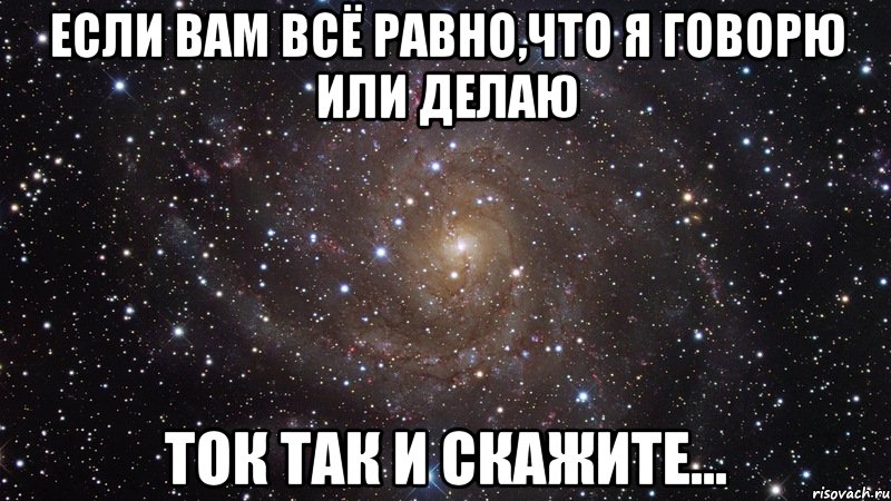 Если вам всё равно,что я говорю или делаю Ток так и скажите..., Мем  Космос (офигенно)