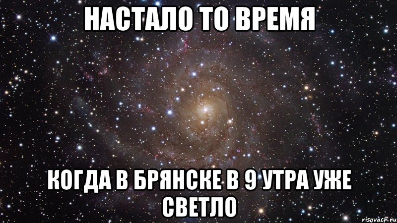 нАСТАЛО то время когда в брянске в 9 утра уже светло, Мем  Космос (офигенно)