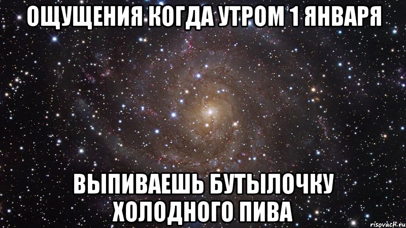 ОЩУЩЕНИЯ КОГДА УТРОМ 1 ЯНВАРЯ ВЫПИВАЕШЬ БУТЫЛОЧКУ ХОЛОДНОГО ПИВА, Мем  Космос (офигенно)