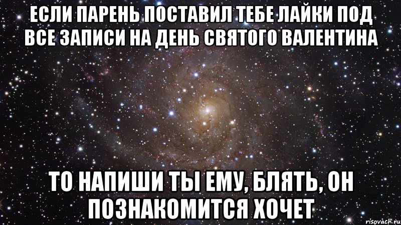 если парень поставил тебе лайки под все записи на день святого валентина то напиши ты ему, блять, он познакомится хочет, Мем  Космос (офигенно)