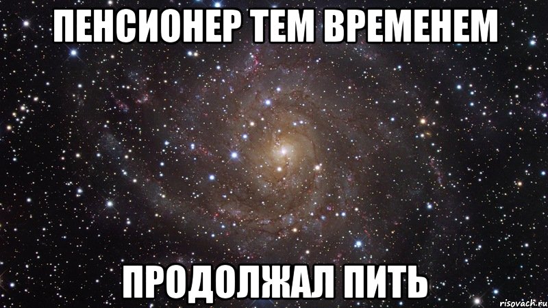 Пенсионер тем временем продолжал пить, Мем  Космос (офигенно)