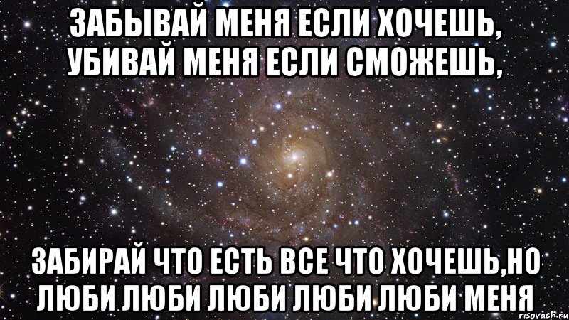 Забывай меня если хочешь, убивай меня если сможешь, забирай что есть все что хочешь,но люби люби люби люби люби меня, Мем  Космос (офигенно)