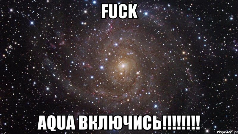 FUCK AQUA ВКЛЮЧИСЬ!!!!!!!!, Мем  Космос (офигенно)