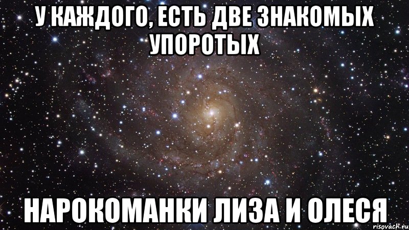 У каждого, есть две знакомых упоротых нарокоманки Лиза и Олеся, Мем  Космос (офигенно)