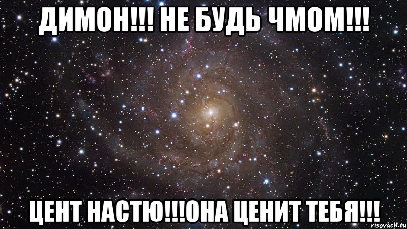 Димон!!! Не будь чмом!!! Цент Настю!!!она ценит тебя!!!, Мем  Космос (офигенно)