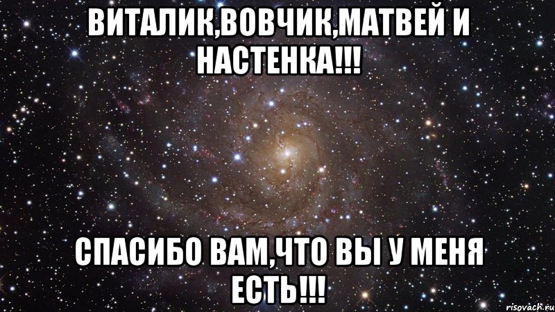 Виталик,Вовчик,Матвей и Настенка!!! Спасибо ВАМ,что вы у МЕНЯ есть!!!, Мем  Космос (офигенно)