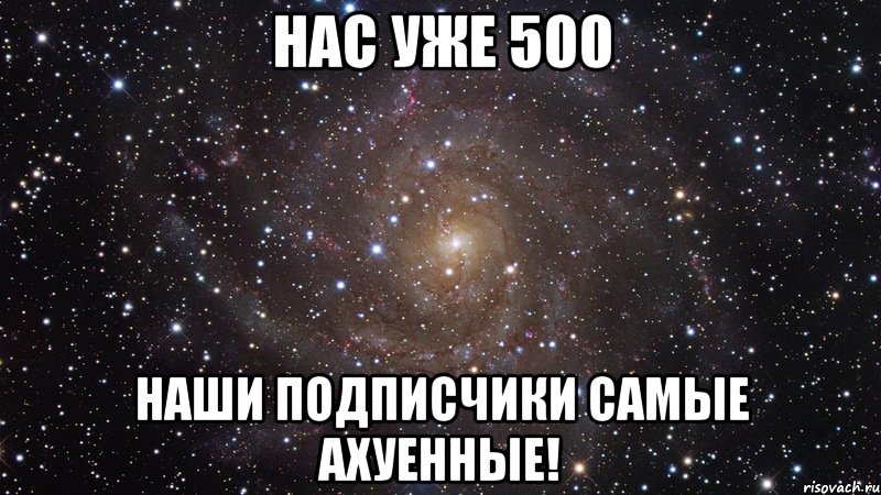 нас уже 500 наши подписчики самые ахуенные!, Мем  Космос (офигенно)