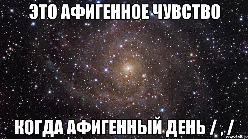 Это афигенное чувство когда афигенный день / , /, Мем  Космос (офигенно)