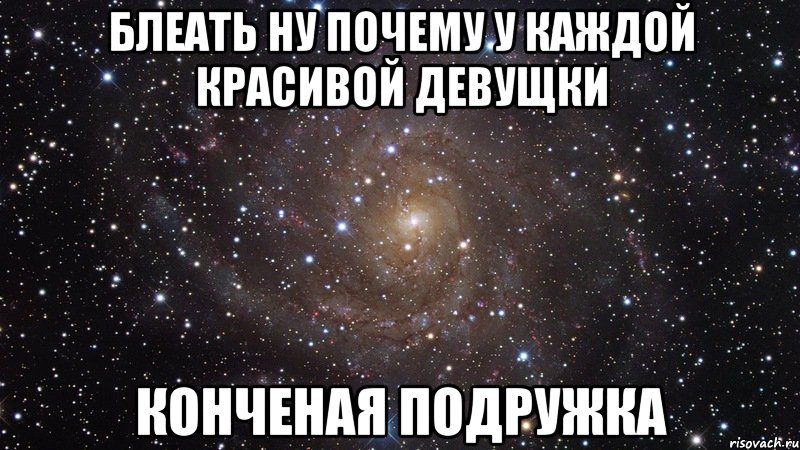 блеать ну почему у каждой красивой девущки конченая подружка, Мем  Космос (офигенно)