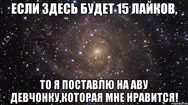 если здесь будет 15 лайков, то я поставлю на аву девчонку,которая мне нравится!, Мем  Космос (офигенно)