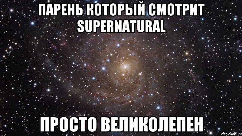 Парень который смотрит Supernatural просто великолепен, Мем  Космос (офигенно)