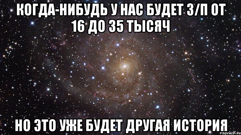 когда-нибудь у нас будет з/п от 16 до 35 тысяч но это уже будет другая история, Мем  Космос (офигенно)