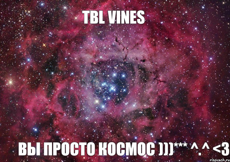 TBL Vines Вы просто космос )))*** ^.^ <3, Мем Ты просто космос