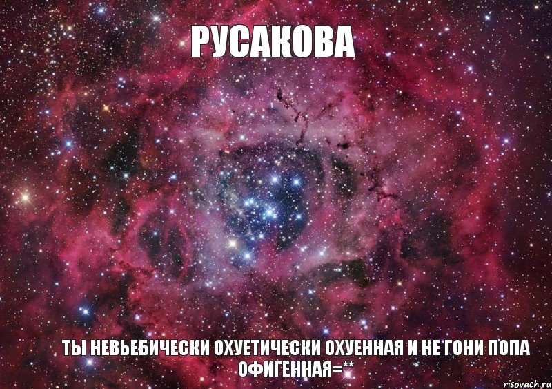 Русакова Ты невьебически охуетически охуенная И не гони попа офигенная=**, Мем Ты просто космос