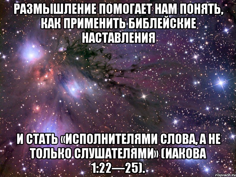 Размышление помогает нам понять, как применить библейские наставления и стать «исполнителями слова, а не только слушателями» (Иакова 1:22—25)., Мем Космос