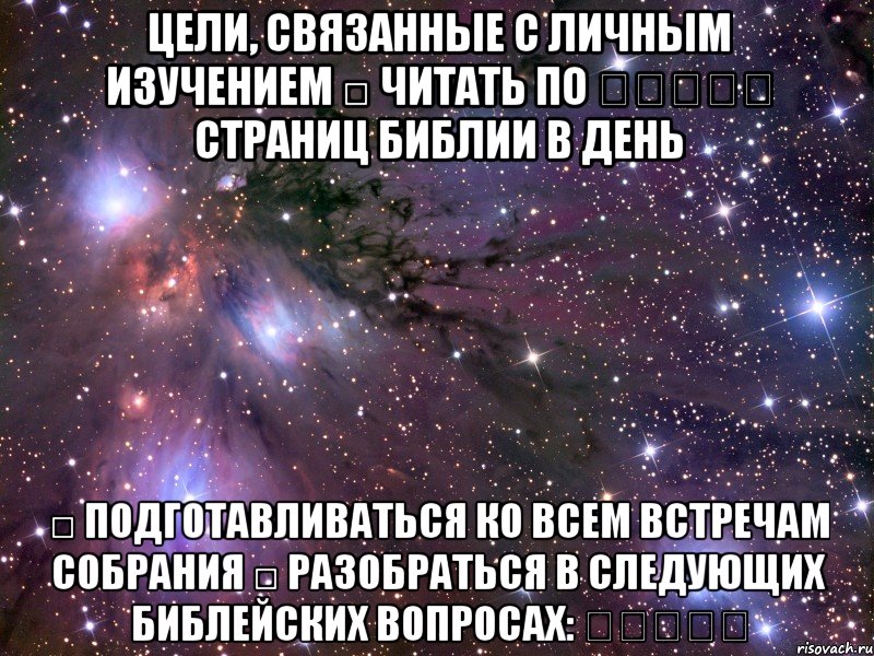 Цели, связанные с личным изучением □ Читать по ․․․․․ страниц Библии в день □ Подготавливаться ко всем встречам собрания □ Разобраться в следующих библейских вопросах: ․․․․․, Мем Космос