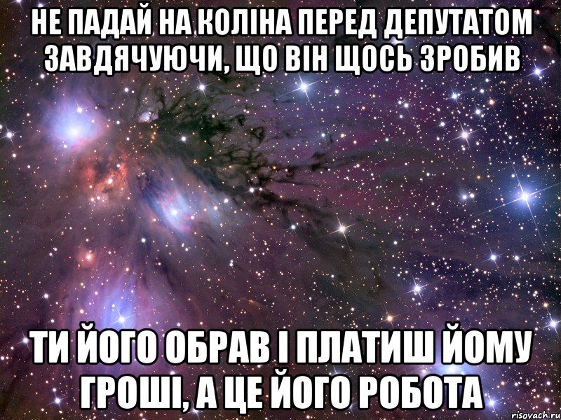 не падай на коліна перед депутатом завдячуючи, що він щось зробив ти його обрав і платиш йому гроші, а це його робота, Мем Космос