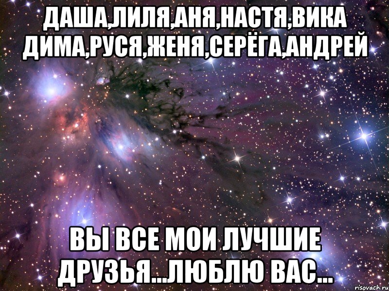 Даша,Лиля,Аня,Настя,Вика Дима,Руся,Женя,Серёга,Андрей Вы все мои лучшие друзья...Люблю Вас..., Мем Космос