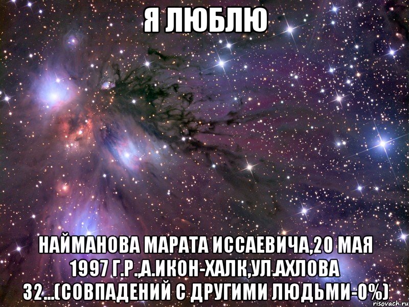 я люблю Найманова Марата Иссаевича,20 мая 1997 г.р.,а.Икон-Халк,ул.Ахлова 32...(совпадений с другими людьми-0%), Мем Космос