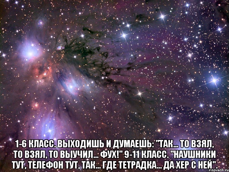  1-6 класс. Выходишь и думаешь: "Так... то взял, то взял, то выучил... фух!" 9-11 класс. "Наушники тут, телефон тут, так... где тетрадка... да хер с ней"., Мем Космос