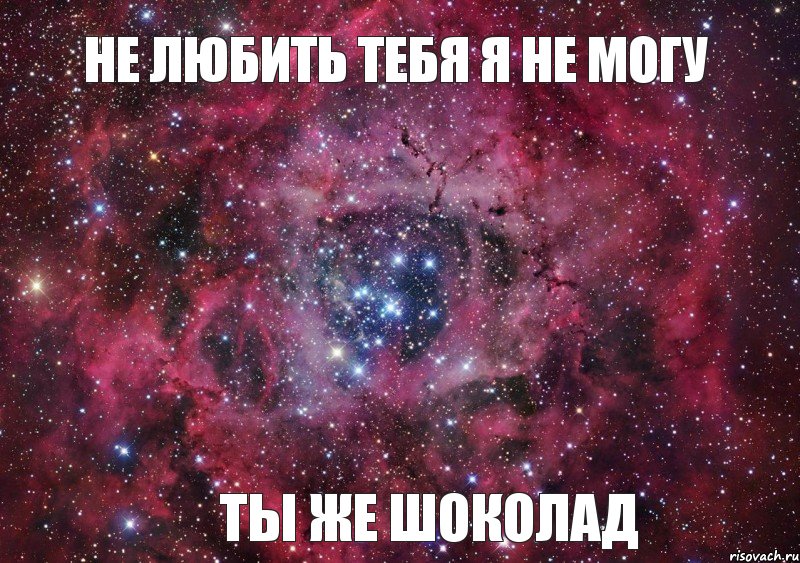 Не любить тебя я не могу Ты же шоколад