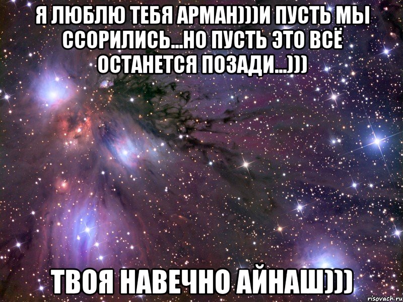 Я люблю тебя Арман)))и пусть мы ссорились...но пусть это всё останется позади...))) Твоя навечно Айнаш))), Мем Космос