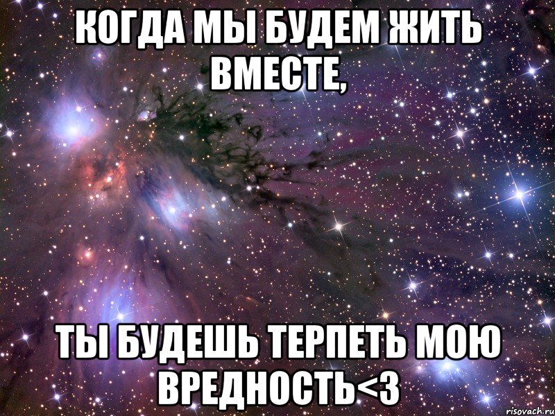 когда мы будем жить вместе, ты будешь терпеть мою вредность<3, Мем Космос