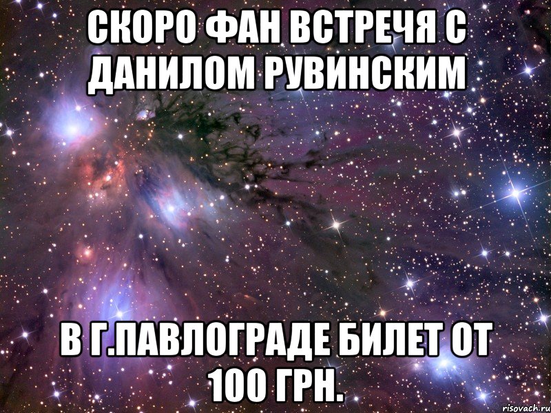 Скоро фан встречя с Данилом Рувинским В г.Павлограде билет от 100 грн., Мем Космос