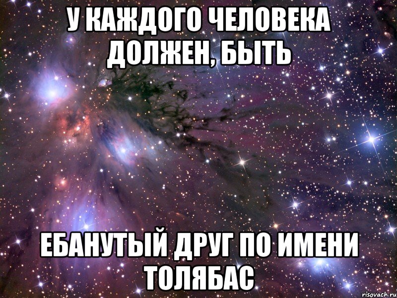 У каждого человека должен, быть Ебанутый друг по имени ТОЛЯБАС, Мем Космос