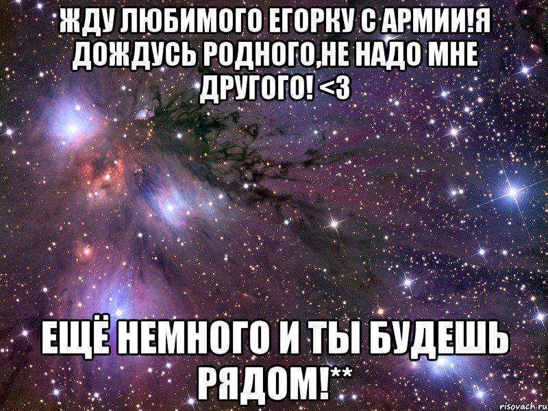 Жду любимого Егорку с армии!Я дождусь родного,не надо мне другого! <3 Ещё немного и ты будешь рядом!**, Мем Космос