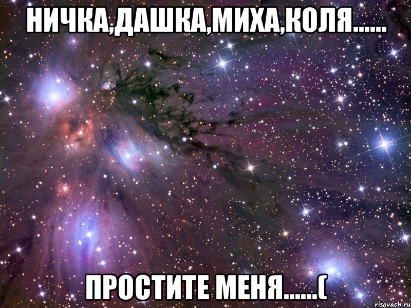 Ничка,Дашка,Миха,Коля...... Простите меня......(