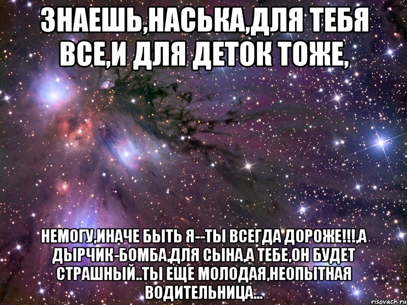 знаешь,наська,для тебя все,и для деток тоже, немогу,иначе быть я--ты всегда дороже!!!,а дырчик-бомба,для сына,а тебе,он будет страшный..ты еще молодая,неопытная водительница...