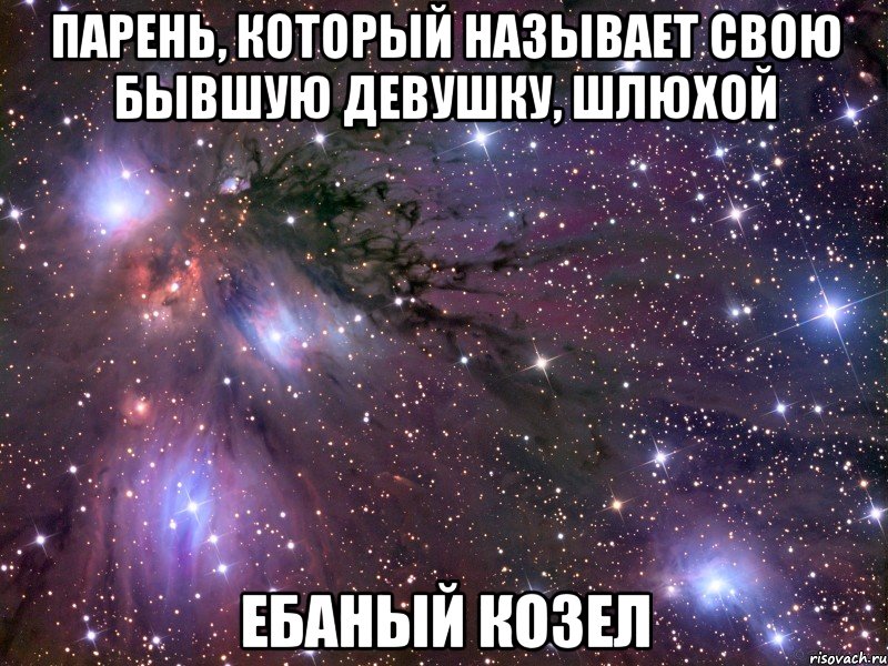 парень, который называет свою бывшую девушку, шлюхой ебаный козел