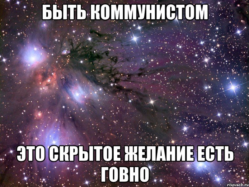 Быть коммунистом это скрытое желание есть говно