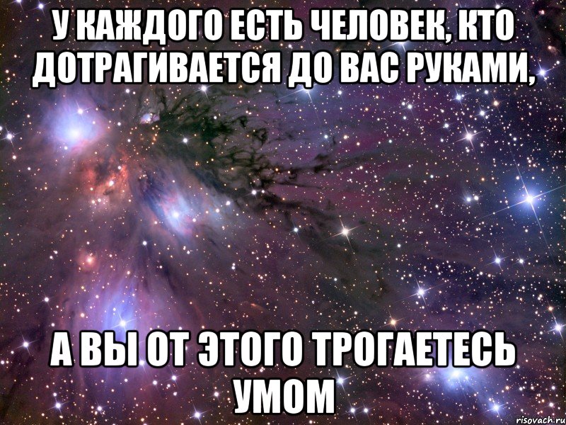 У каждого есть человек, кто дотрагивается до вас руками, а вы от этого трогаетесь умом