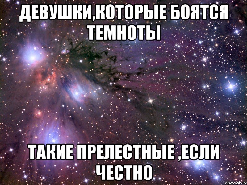 девушки,которые боятся темноты такие прелестные ,если честно