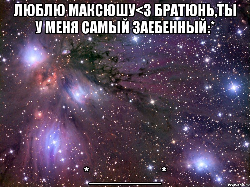 Люблю Максюшу<3 Братюнь,ты у меня самый заебенный:* *_______*